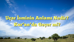 Uçar İsminin Anlamı Nedir? Kur’an’da Geçer mi?