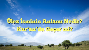 Ülez İsminin Anlamı Nedir? Kur’an’da Geçer mi?