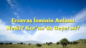 Ersavaş İsminin Anlamı Nedir? Kur’an’da Geçer mi?